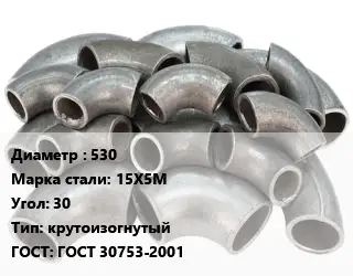 Отвод стальной 530 Сталь: 15Х5М Угол:30 крутоизогнутый ГОСТ: ГОСТ 30753-2001
